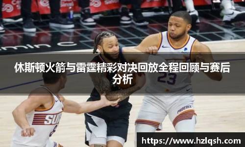 休斯顿火箭与雷霆精彩对决回放全程回顾与赛后分析