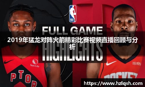 2019年猛龙对阵火箭精彩比赛视频直播回顾与分析